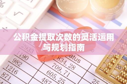 木里公积金提取次数的灵活运用与规划指南