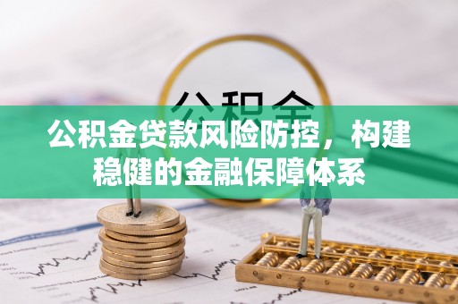 木里公积金贷款风险防控，构建稳健的金融保障体系