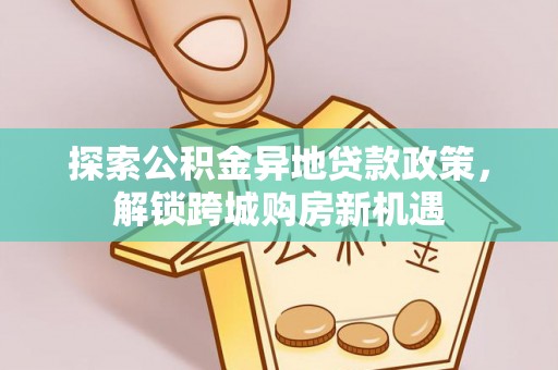 木里探索公积金异地贷款政策，解锁跨城购房新机遇