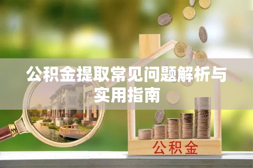 木里公积金提取常见问题解析与实用指南