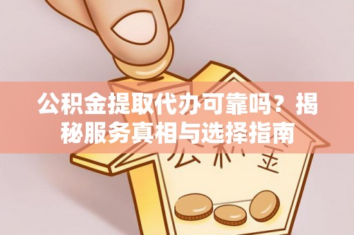 木里公积金提取代办可靠吗？揭秘服务真相与选择指南