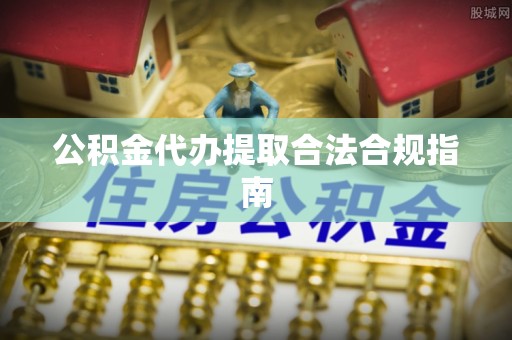 木里公积金代办提取合法合规指南