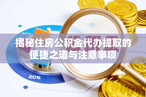 木里揭秘住房公积金代办提取的便捷之道与注意事项