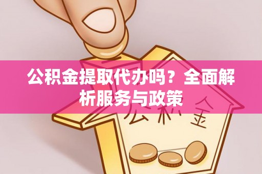木里公积金提取代办吗？全面解析服务与政策