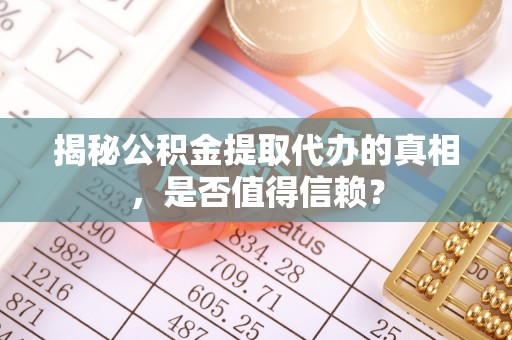 木里揭秘公积金提取代办的真相，是否值得信赖？
