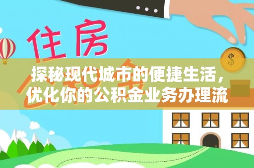 木里探秘现代城市的便捷生活，优化你的公积金业务办理流程