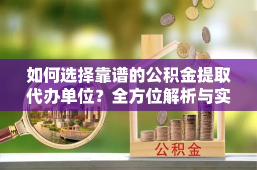 木里如何选择靠谱的公积金提取代办单位？全方位解析与实用指南