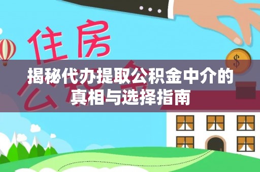 木里揭秘代办提取公积金中介的真相与选择指南