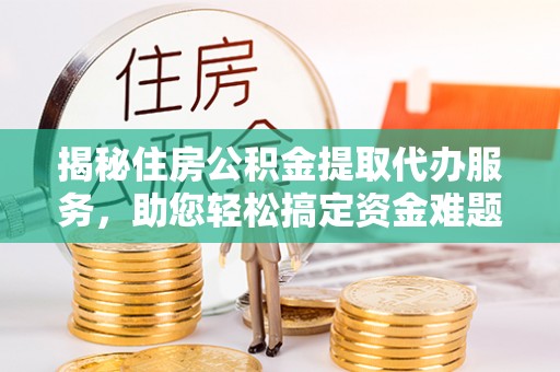 木里揭秘住房公积金提取代办服务，助您轻松搞定资金难题
