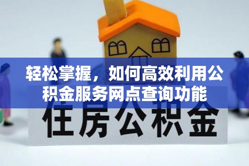 木里轻松掌握，如何高效利用公积金服务网点查询功能