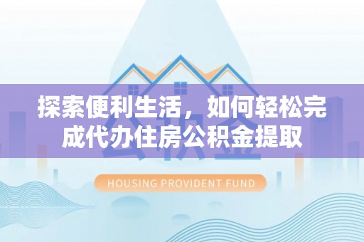 木里探索便利生活，如何轻松完成代办住房公积金提取