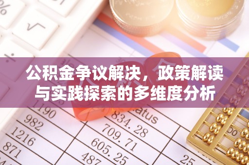 木里公积金争议解决，政策解读与实践探索的多维度分析