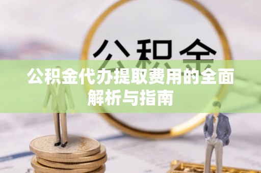 木里公积金代办提取费用的全面解析与指南