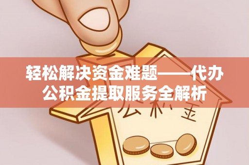 木里轻松解决资金难题——代办公积金提取服务全解析