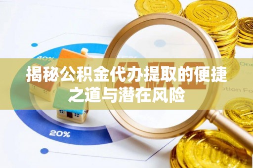 木里揭秘公积金代办提取的便捷之道与潜在风险