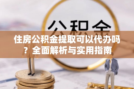 木里住房公积金提取可以代办吗？全面解析与实用指南
