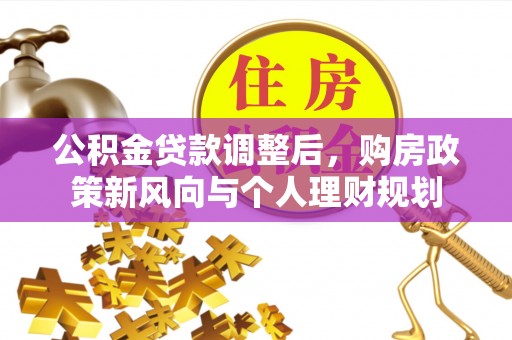 木里公积金贷款调整后，购房政策新风向与个人理财规划