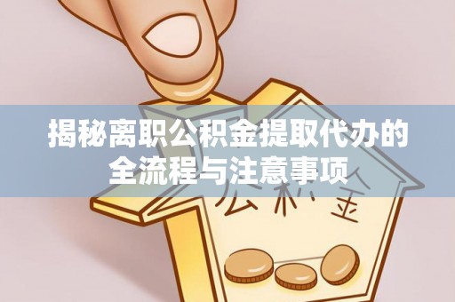 木里揭秘离职公积金提取代办的全流程与注意事项