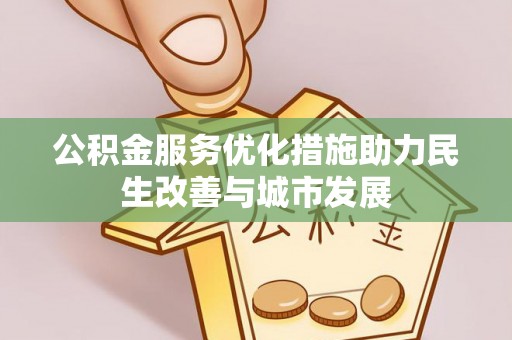 木里公积金服务优化措施助力民生改善与城市发展