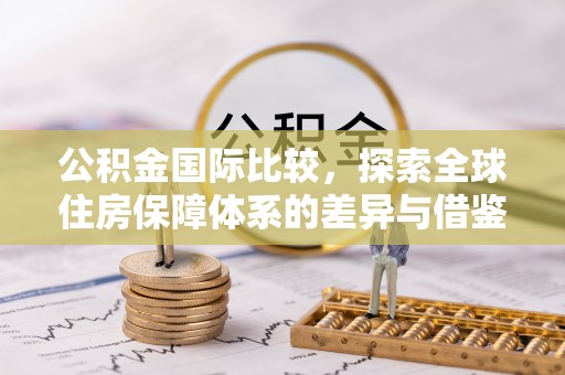 木里公积金国际比较，探索全球住房保障体系的差异与借鉴