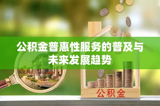 木里公积金普惠性服务的普及与未来发展趋势