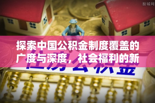 木里探索中国公积金制度覆盖的广度与深度，社会福利的新篇章