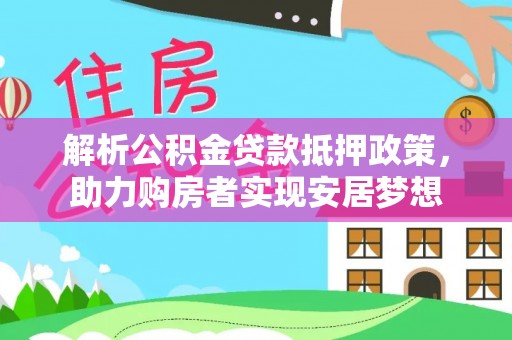 木里解析公积金贷款抵押政策，助力购房者实现安居梦想