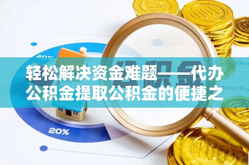 木里轻松解决资金难题——代办公积金提取公积金的便捷之道
