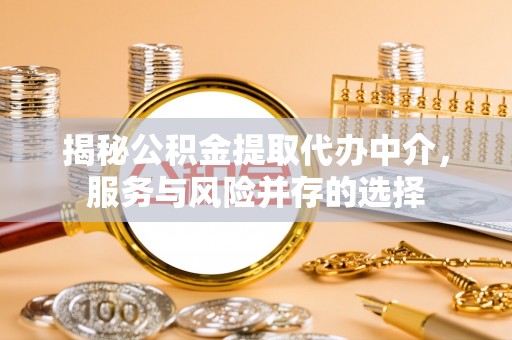 木里揭秘公积金提取代办中介，服务与风险并存的选择