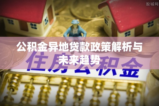 木里公积金异地贷款政策解析与未来趋势