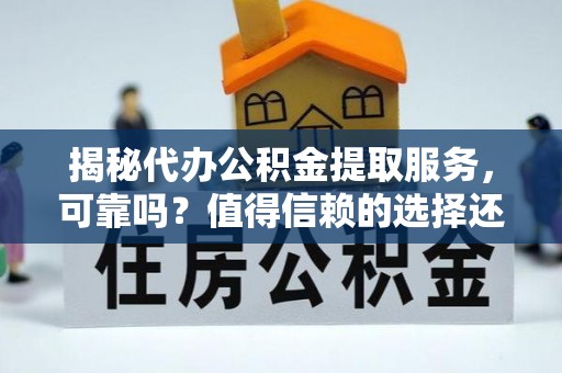 木里揭秘代办公积金提取服务，可靠吗？值得信赖的选择还是潜在风险？