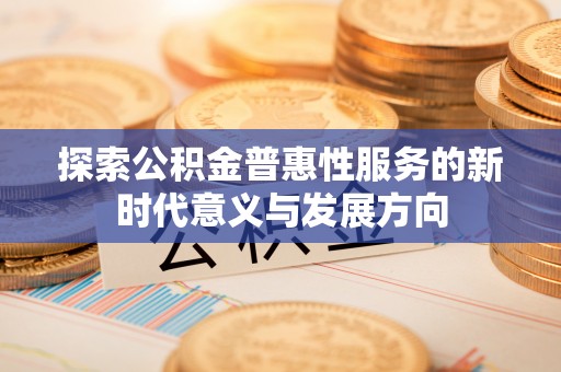 木里探索公积金普惠性服务的新时代意义与发展方向