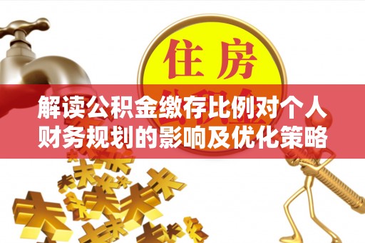 木里解读公积金缴存比例对个人财务规划的影响及优化策略