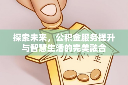 木里探索未来，公积金服务提升与智慧生活的完美融合