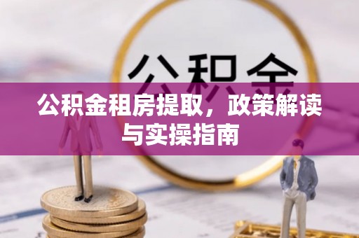 木里公积金租房提取，政策解读与实操指南