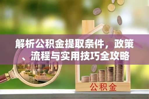 木里解析公积金提取条件，政策、流程与实用技巧全攻略