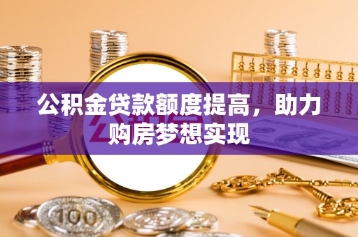木里公积金贷款额度提高，助力购房梦想实现