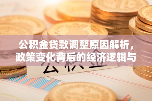木里公积金贷款调整原因解析，政策变化背后的经济逻辑与民生考量