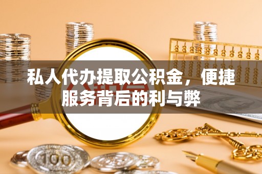木里私人代办提取公积金，便捷服务背后的利与弊