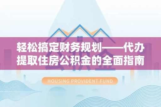 木里轻松搞定财务规划——代办提取住房公积金的全面指南
