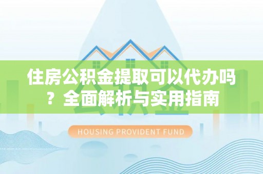 木里住房公积金提取可以代办吗？全面解析与实用指南