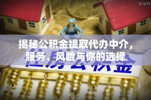 木里揭秘公积金提取代办中介，服务、风险与你的选择
